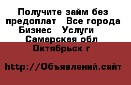 Получите займ без предоплат - Все города Бизнес » Услуги   . Самарская обл.,Октябрьск г.